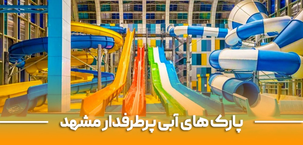 سفر به مشهد با طعم هیجان؛ معرفی پارک‌های آبی پرطرفدار